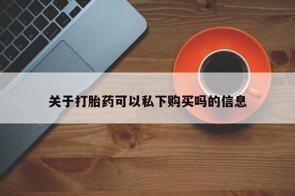 三亚打胎药私人医院关于打胎药可以私下购买吗的信息