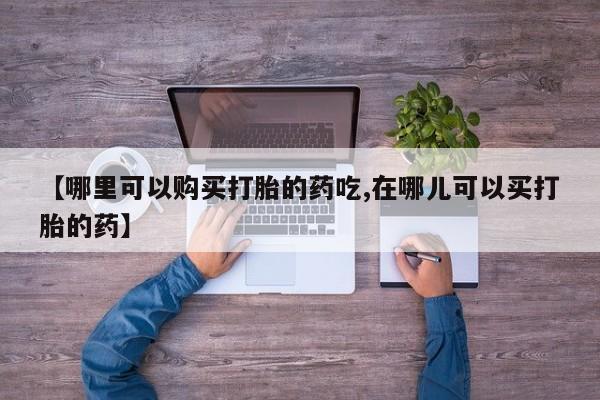 三亚打胎药私人医院【哪里可以购买打胎的药吃,在哪儿可以买打胎的药】