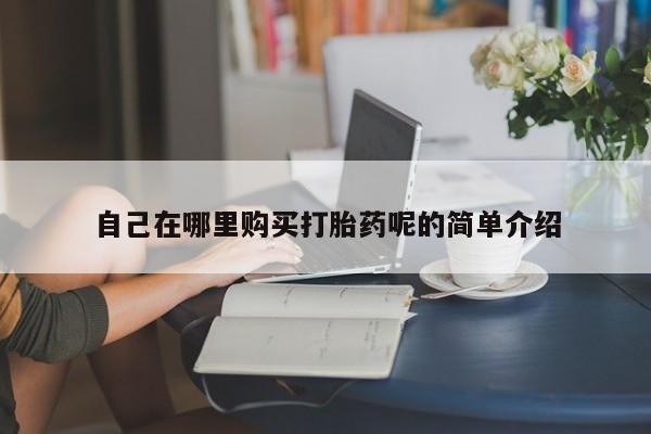 三亚打胎药私人医院自己在哪里购买打胎药呢的简单介绍