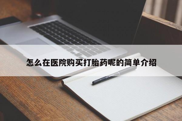 三亚打胎药私人医院怎么在医院购买打胎药呢的简单介绍