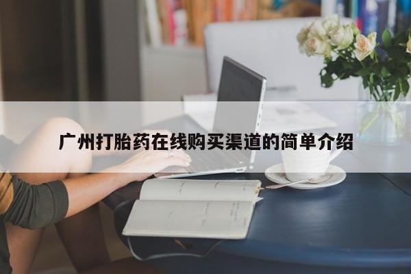 三亚打胎药私人医院广州打胎药在线购买渠道的简单介绍