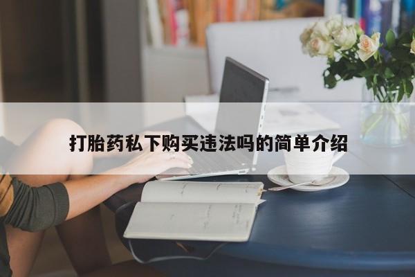 三亚打胎药私人医院打胎药私下购买违法吗的简单介绍