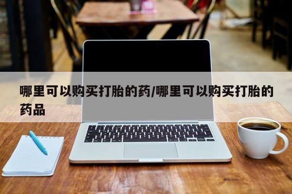 三亚打胎药私人医院哪里可以购买打胎的药/哪里可以购买打胎的药品