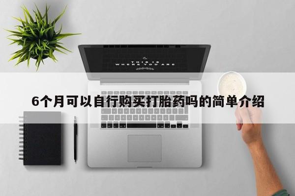 三亚打胎药私人医院6个月可以自行购买打胎药吗的简单介绍